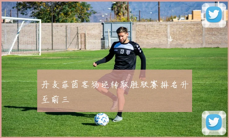 丹麦菲茵客场逆转取胜联赛排名升至前三