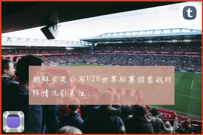 朝鲜女足公布U20世界杯赛程首战对阵情况引关注