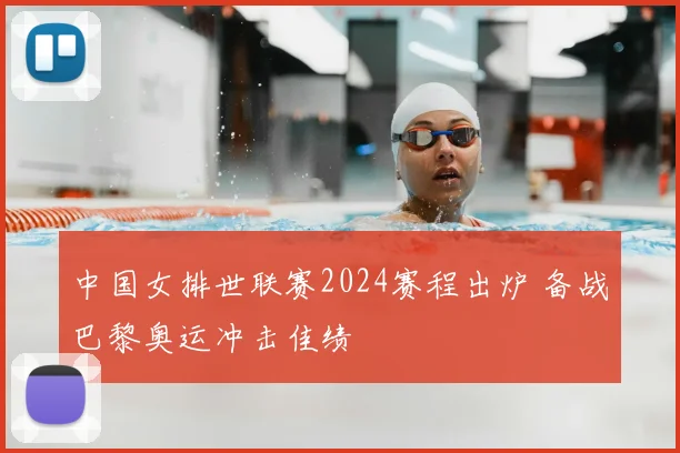 中国女排世联赛2024赛程出炉 备战巴黎奥运冲击佳绩