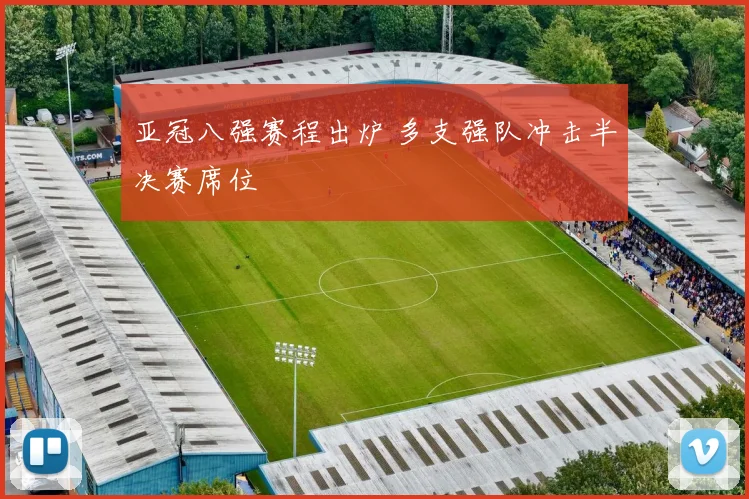 亚冠八强赛程出炉 多支强队冲击半决赛席位