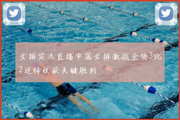 女排实况直播中国女排激战全场3比2逆转收获关键胜利