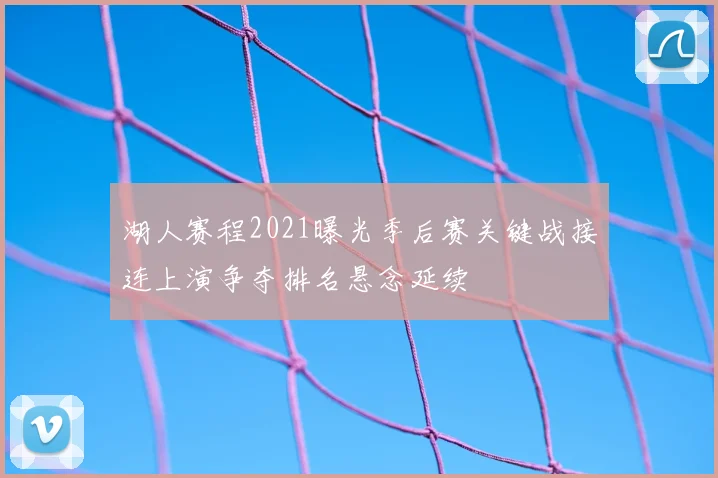 湖人赛程2021曝光季后赛关键战接连上演争夺排名悬念延续