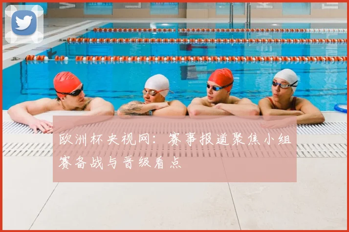 欧洲杯央视网：赛事报道聚焦小组赛备战与晋级看点