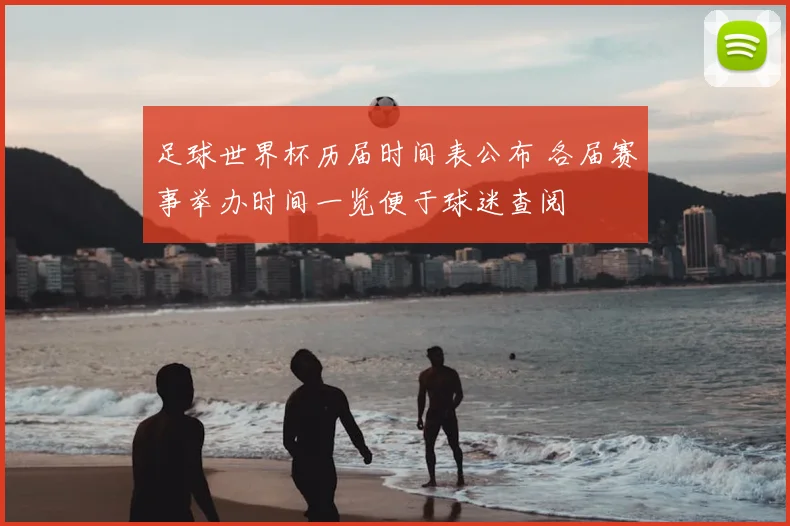 足球世界杯历届时间表公布 各届赛事举办时间一览便于球迷查阅