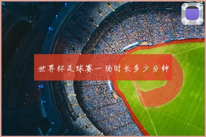 世界杯足球赛一场时长多少分钟