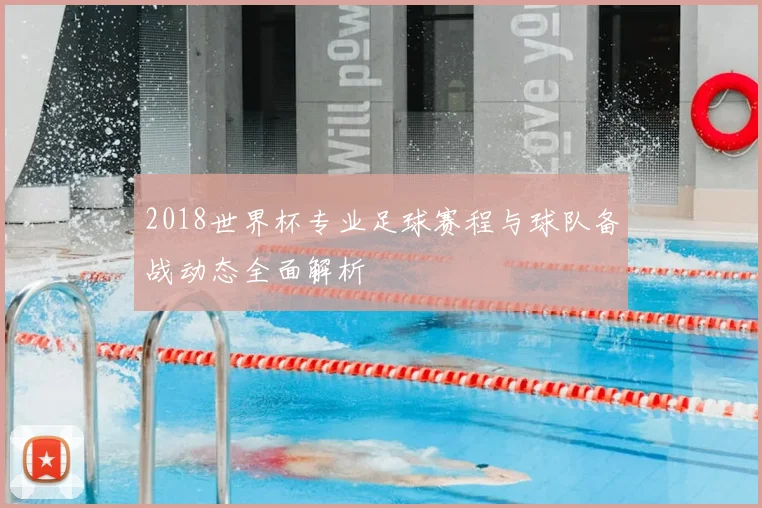 2018世界杯专业足球赛程与球队备战动态全面解析
