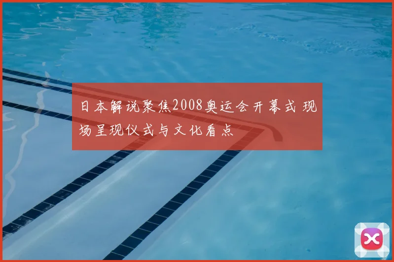 日本解说聚焦2008奥运会开幕式 现场呈现仪式与文化看点