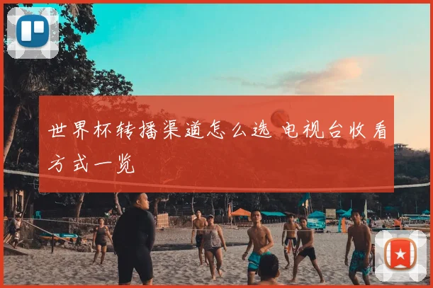 世界杯转播渠道怎么选 电视台收看方式一览