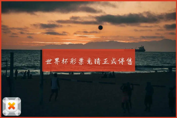 世界杯彩票竞猜正式停售