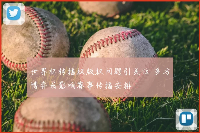 世界杯转播权版权问题引关注 多方博弈或影响赛事传播安排