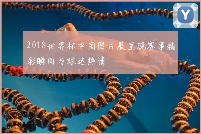 2018世界杯中国图片展呈现赛事精彩瞬间与球迷热情